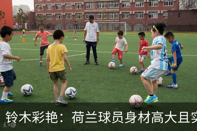 铃木彩艳：荷兰球员身材高大且实力强劲 比赛中要尽可能做好防守